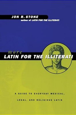 More Latin For The Illiterati: A Guide To Medical, Legal And Religious Latin-..