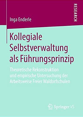 Kollegiale Selbstverwaltung Als Führungsprinzip: Theoretische Rekonstruktion Und Empirische Untersuchung Der Arbeitsweise Freier Waldorfschulen-..