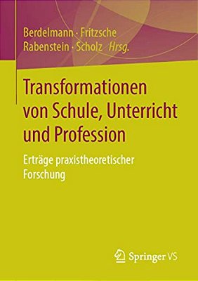 Transformationen Von Schule, Unterricht Und Profession: Erträge Praxistheoretischer Forschung-..