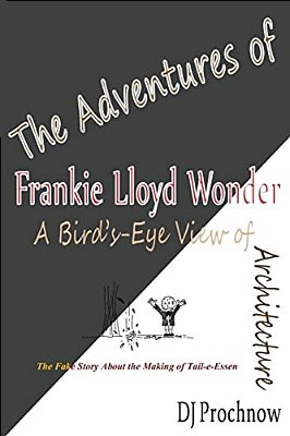 The Adventures Of Frankie Lloyd Wonder: A Bird'S-Eye View Of Architecture-..