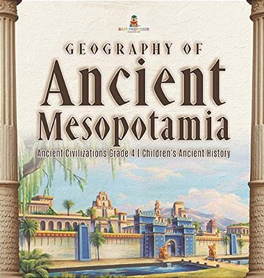 Geography Of Ancient Mesopotamia Ancient Civilizations Grade 4 Children's Ancient History-..