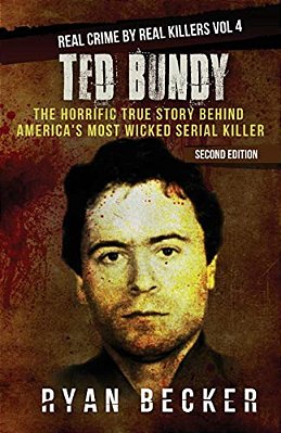 Ted Bundy: The Horrific True Story Behind America's Most Wicked Serial Killer-..