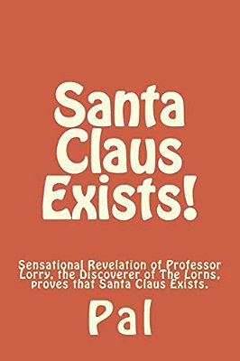 Santa Claus Exists!: Sensational Revelation Of Professor Lorry, The Discoverer Of The Lorns, Proves That Santa Claus Exists. -..