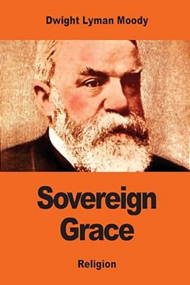 Sovereign Grace: Its Source, Its Nature And Its Effects-..