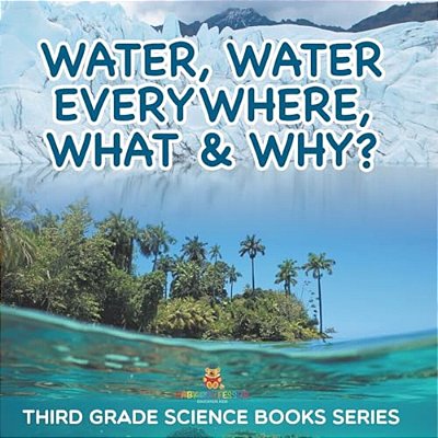 Water, Water Everywhere, What & Why?: Third Grade Science Books Series-..