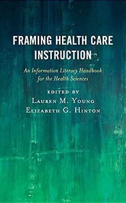 Framing Health Care Instruction: An Information Literacy Handbook For The Health Sciences-..