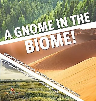 A Gnome In The Biome!: Understanding Forests, Deserts & Grassland Ecosystems Grade 5 Social Studies Children's Geography Books-..