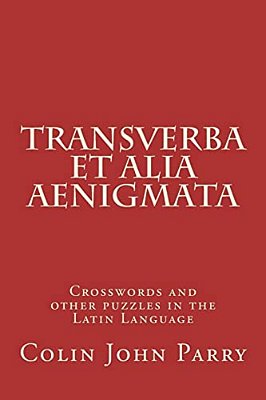 Transverba Et Alia Aenigmata: Crosswords And Other Puzzles In The Latin Language-..
