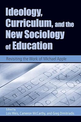 Ideology, Curriculum, And The New Sociology Of Education: Revisiting The Work Of Michael Apple-..