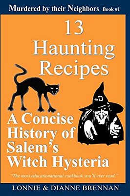 13 Haunting Recipes: A Concise History Of Salem's Witch Hysteria Presented Through 12 Haunting Recipes-..