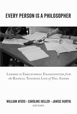 Every Person Is A Philosopher: Lessons In Educational Emancipation From The Radical Teaching Life Of Hal Adams-..