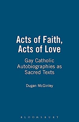 Acts Of Faith, Acts Of Love: Gay Catholic Autobiographies As Sacred Texts-..
