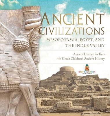 Ancient Civilizations - Mesopotamia, Egypt, And The Indus Valley Ancient History For Kids 4Th Grade Children's Ancient History-..