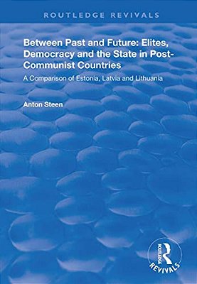 Between Past And Future: Elites, Democracy And The State In Post-Communist Countries: A Comparison Of Estonia, Latvia And Lithuania-..