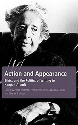 Action And Appearance: Ethics And The Politics Of Writing In Arendt-..