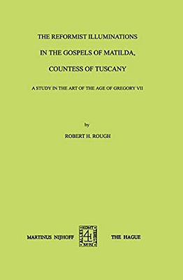 The Reformist Illuminations In The Gospels Of Matilda, Countess Of Tuscany: A Study In The Art Of The Age Of Gregory VII-..