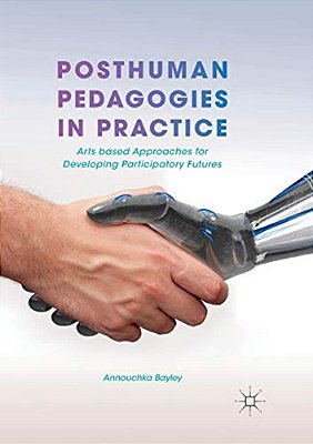 Posthuman Pedagogies In Practice: Arts Based Approaches For Developing Participatory Futures-..