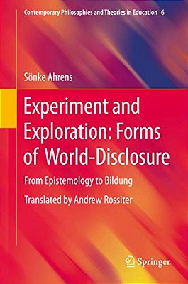 Experiment And Exploration: Forms Of World-Disclosure: From Epistemology To Bildung-..