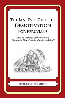The Best Ever Guide To Demotivation For Peruvians: How To Dismay, Dishearten And Disappoint Your Friends, Family And Staff-..