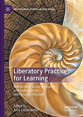 Liberatory Practices For Learning: Dismantling Social Inequality And Individualism With Ancient Wisdom-..