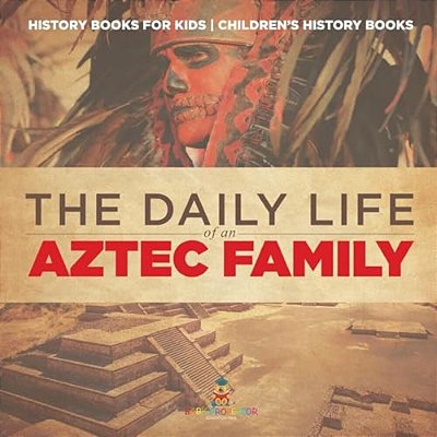 The Daily Life Of An Aztec Family - History Books For Kids Children's History Books-..