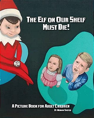 The Elf On Our Shelf Must Die: A Picture Book For Adult Children-..