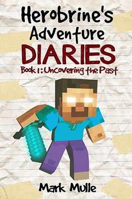Herobrine's Adventure Diaries (Book 1): Uncovering The Past-..