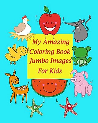 My Amazing Coloring Book Jumbo Images For Kids: Coloring Book For Kid Is To Practice Kids And Toddler To Control Their Hands And Also Improve Their Ha-..