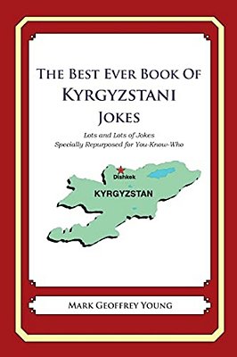 The Best Ever Book Of Kyrgyzstani Jokes: Lots And Lots Of Jokes Specially Repurposed For You-Know-who-..