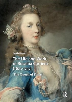 The Life And Work Of Rosalba Carriera (1673-1757): The Queen Of Pastel-..