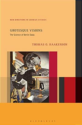 Grotesque Visions: The Science Of Berlin Dada-..