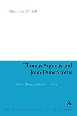Thomas Aquinas & John Duns Scotus: Natural Theology In The High Middle Ages-..