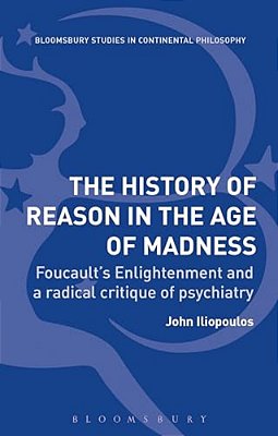 The History Of Reason In The Age Of Madness: Foucault's Enlightenment And A Radical Critique Of Psychiatry-..