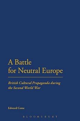 A Battle For Neutral Europe: British Cultural Propaganda During The Second World War-..