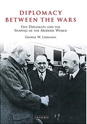 Diplomacy Between The Wars: Five Diplomats And The Shaping Of The Modern World-..