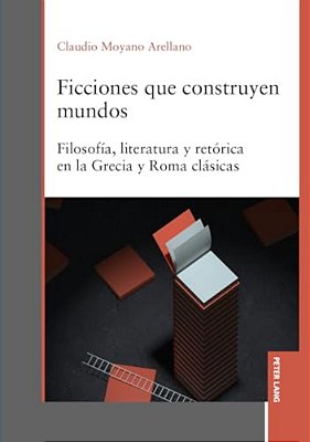 Ficciones Que Construyen Mundos: Filosofía, Literatura Y Retórica En La Grecia Y Roma Clásicas-..