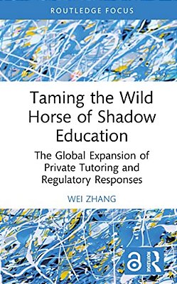 Taming The Wild Horse Of Shadow Education: The Global Expansion Of Private Tutoring And Regulatory Responses-..