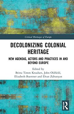 Decolonizing Colonial Heritage: New Agendas, Actors And Practices In And Beyond Europe-..