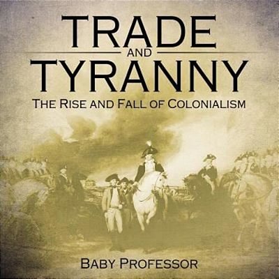 Trade And Tyranny: The Rise And Fall Of Colonialism-..