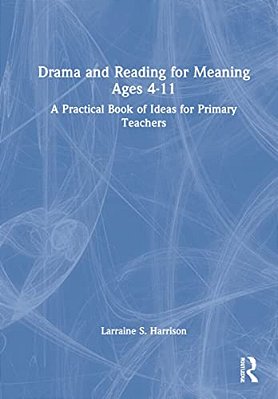 Drama And Reading For Meaning Ages 4-11: A Practical Book Of Ideas For Primary Teachers-..