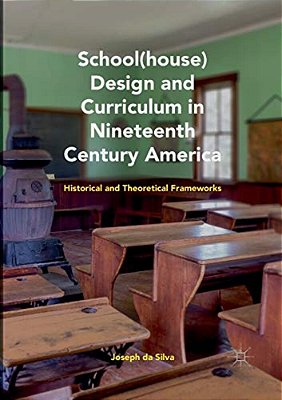 School(house) Design And Curriculum In Nineteenth Century America: Historical And Theoretical Frameworks-..