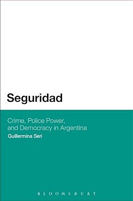 Seguridad: Crime, Police Power, And Democracy In Argentina-..