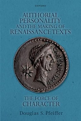 Authorial Personality And The Making Of Renaissance Texts: The Force Of Character-..