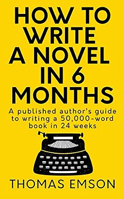 How To Write A Novel In 6 Months: A Published Author's Guide To Writing A 50,000-Word Book In 24 Weeks-..