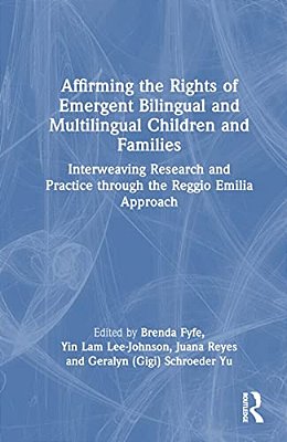 Affirming The Rights Of Emergent Bilingual And Multilingual Children And Families: Interweaving Research And Practice Through The Reggio Emilia Approa-..