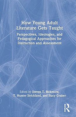 How Young Adult Literature Gets Taught: Perspectives, Ideologies, And Pedagogical Approaches For Instruction And Assessment-..