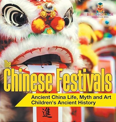 The Chinese Festivals - Ancient China Life, Myth And Art Children's Ancient History-..