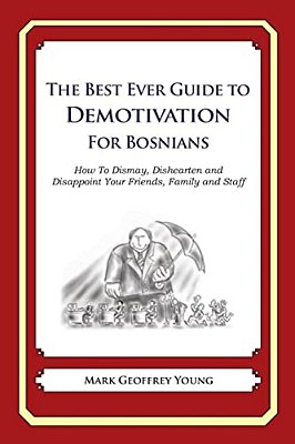 The Best Ever Guide To Demotivation For Bosnians: How To Dismay, Dishearten And Disappoint Your Friends, Family And Staff-..