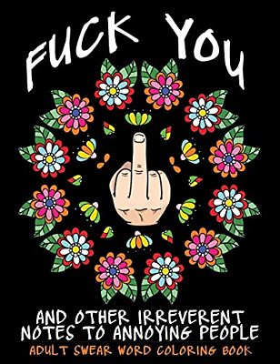 Adult Swear Word Coloring Book: Fuck You & Other Irreverent Notes To Annoying People: 40 Sweary Rude Curse Word Coloring Pages To Calm You The F*ck Do-..