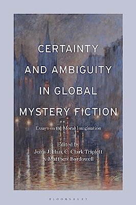 Certainty And Ambiguity In Global Mystery Fiction: Essays On The Moral Imagination-..